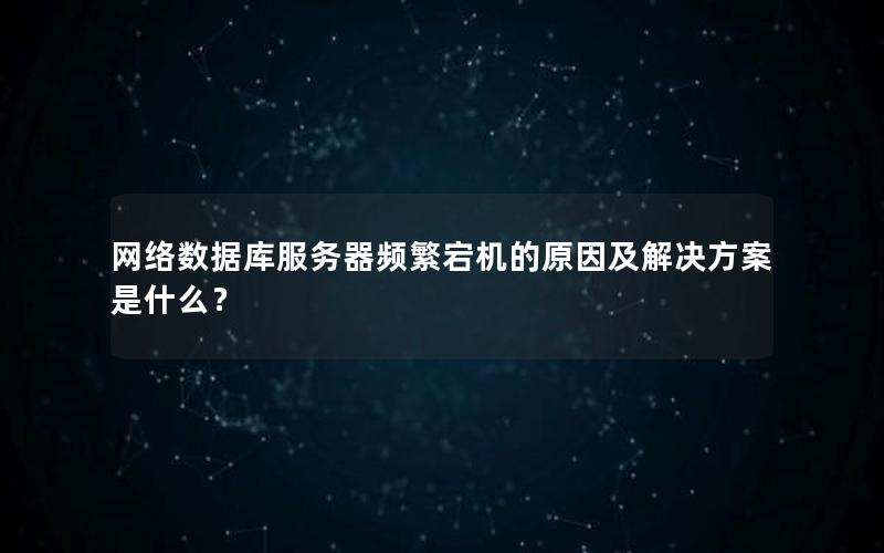 网络数据库服务器频繁宕机的原因及解决方案是什么？