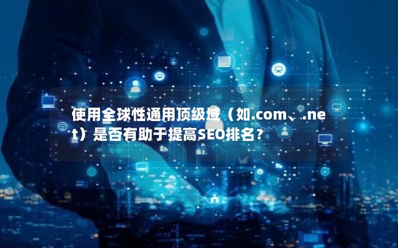 使用全球性通用顶级域（如.com、.net）是否有助于提高SEO排名？