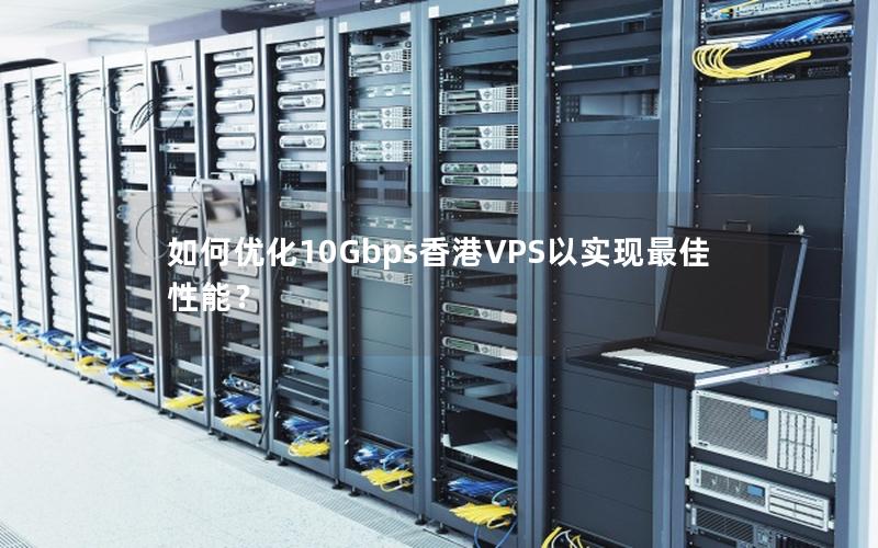 如何优化10Gbps香港VPS以实现最佳性能？