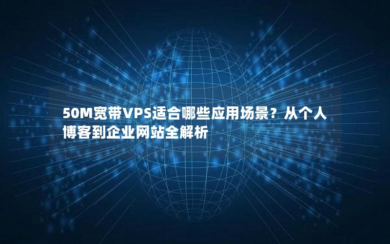 50M宽带VPS适合哪些应用场景？从个人博客到企业网站全解析