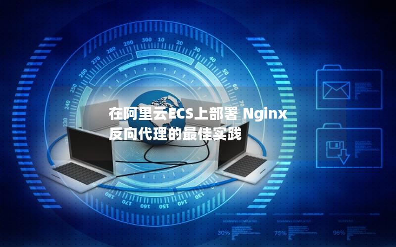 在阿里云ECS上部署 Nginx 反向代理的最佳实践