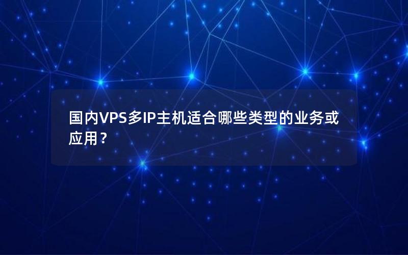 国内VPS多IP主机适合哪些类型的业务或应用？