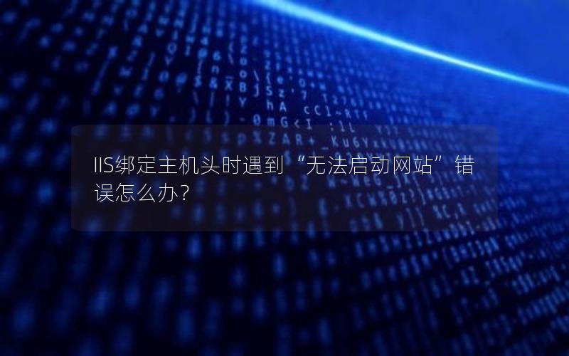 IIS绑定主机头时遇到“无法启动网站”错误怎么办？