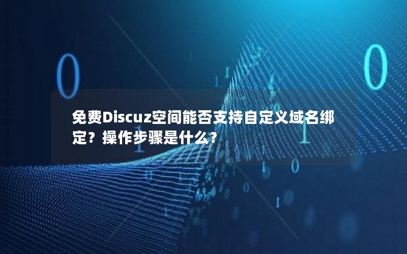 免费Discuz空间能否支持自定义域名绑定？操作步骤是什么？