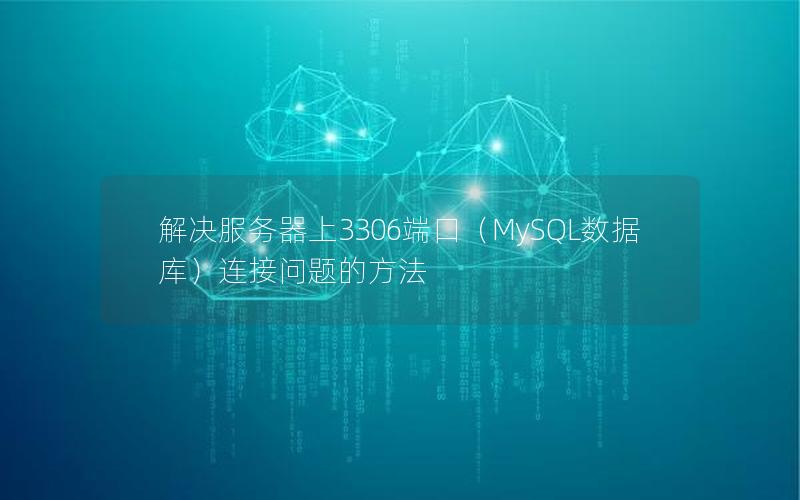 解决服务器上3306端口（MySQL数据库）连接问题的方法