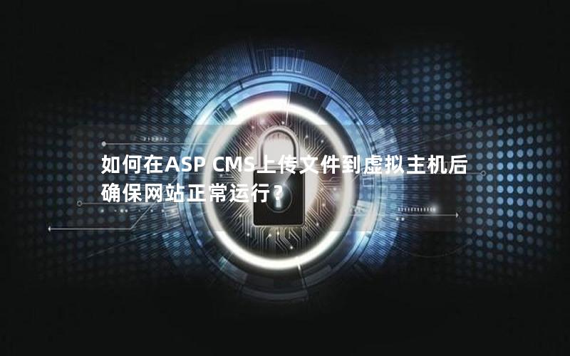 如何在ASP CMS上传文件到虚拟主机后确保网站正常运行？