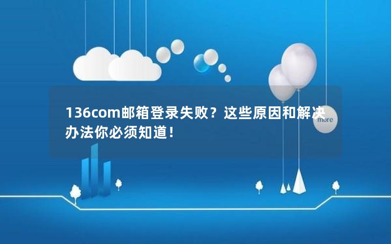 136com邮箱登录失败？这些原因和解决办法你必须知道！