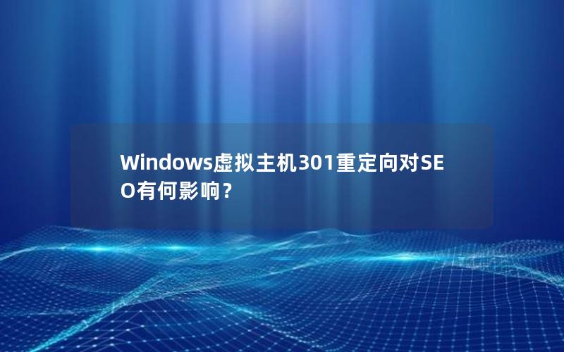 Windows虚拟主机301重定向对SEO有何影响？