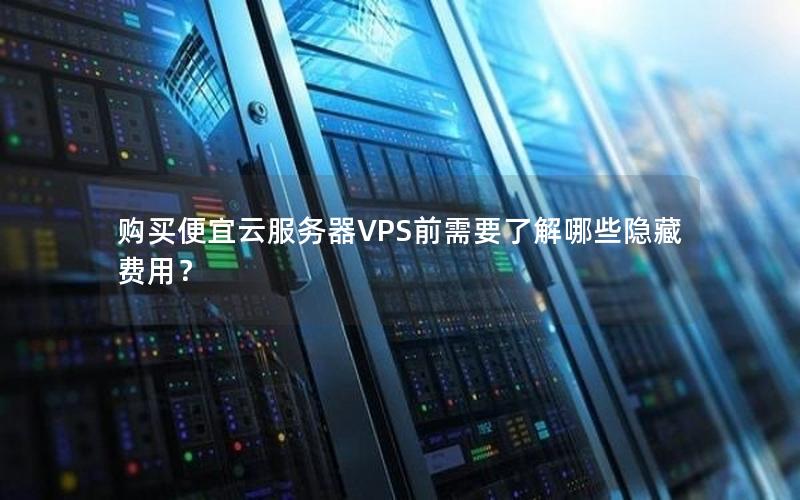 购买便宜云服务器VPS前需要了解哪些隐藏费用？