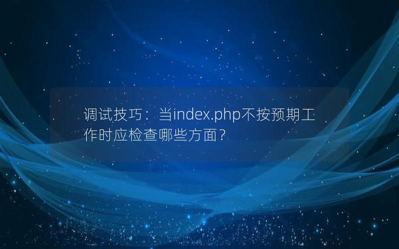 调试技巧：当index.php不按预期工作时应检查哪些方面？