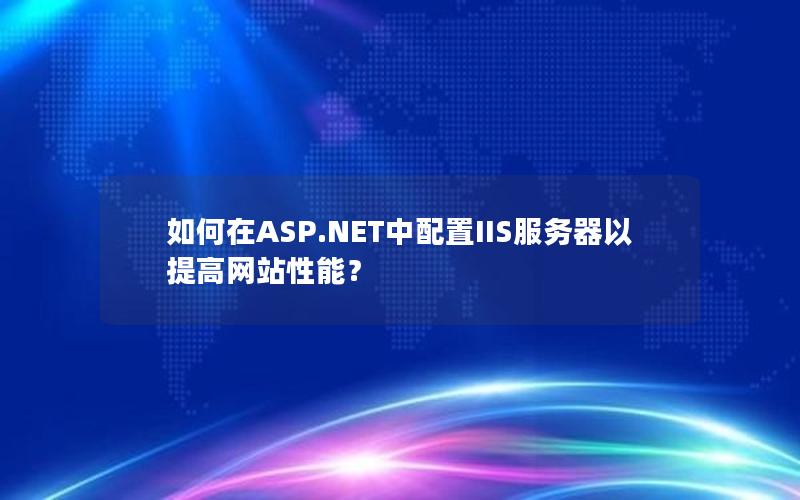 如何在ASP.NET中配置IIS服务器以提高网站性能？