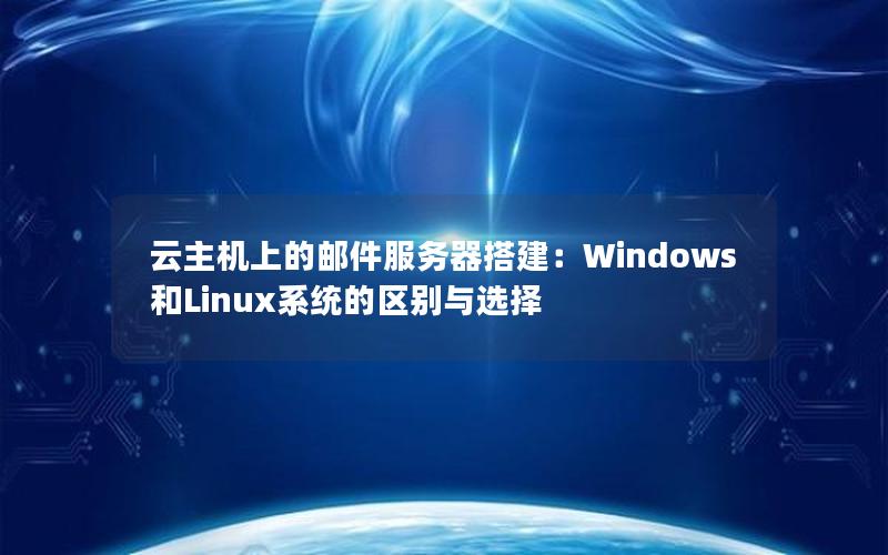 云主机上的邮件服务器搭建：Windows和Linux系统的区别与选择