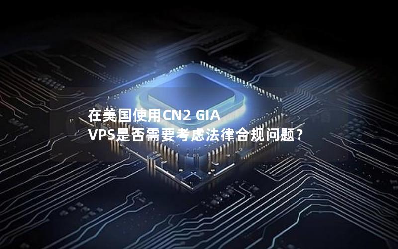 在美国使用CN2 GIA VPS是否需要考虑法律合规问题？