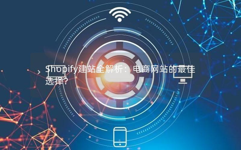 Shopify建站全解析：电商网站的最佳选择？