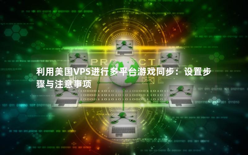 利用美国VPS进行多平台游戏同步：设置步骤与注意事项