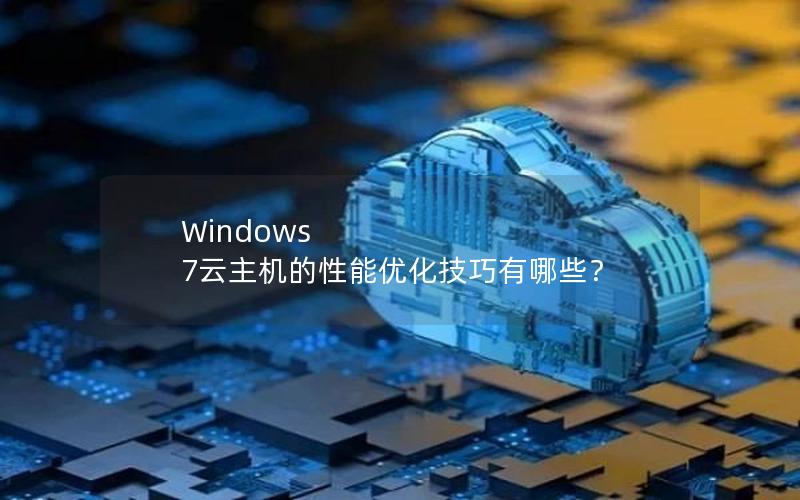 Windows 7云主机的性能优化技巧有哪些？