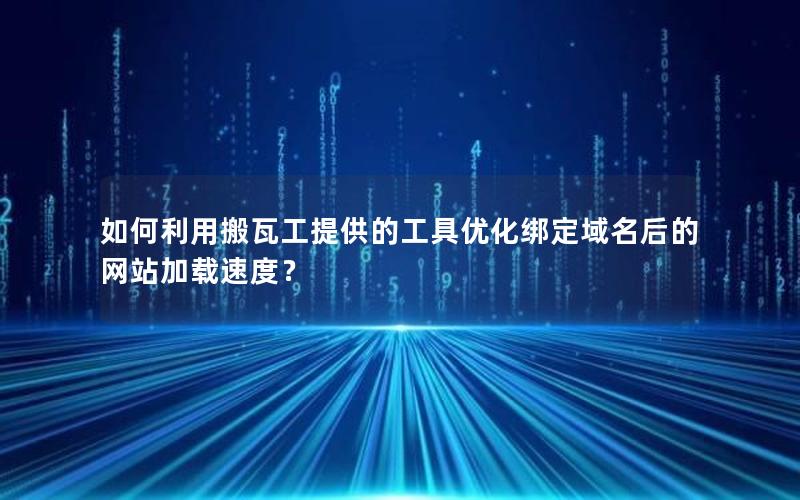 如何利用搬瓦工提供的工具优化绑定域名后的网站加载速度？