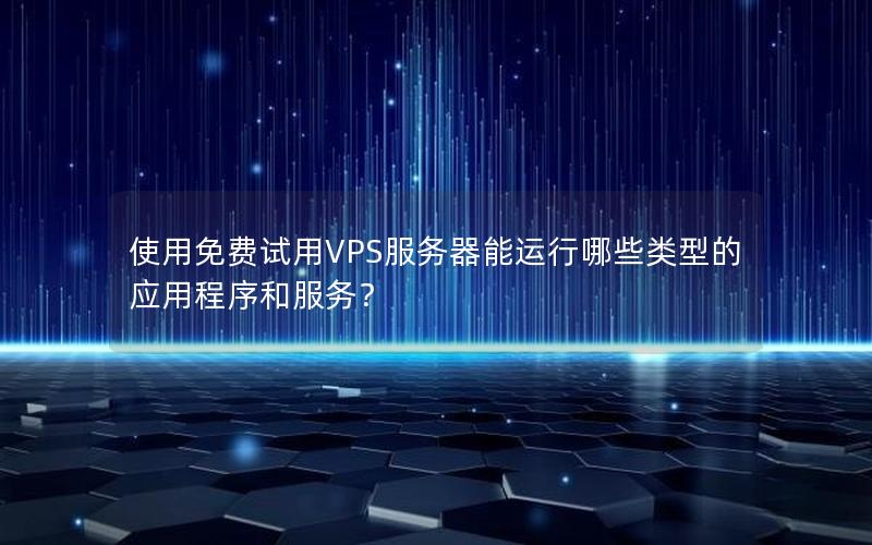 使用免费试用VPS服务器能运行哪些类型的应用程序和服务？