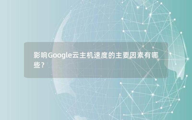 影响Google云主机速度的主要因素有哪些？