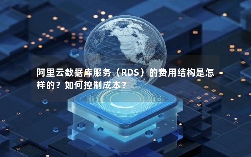 阿里云数据库服务（RDS）的费用结构是怎样的？如何控制成本？