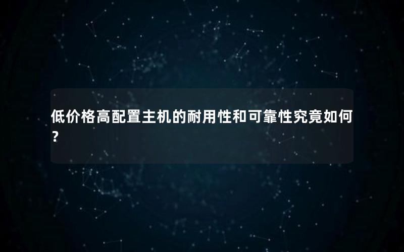 低价格高配置主机的耐用性和可靠性究竟如何？