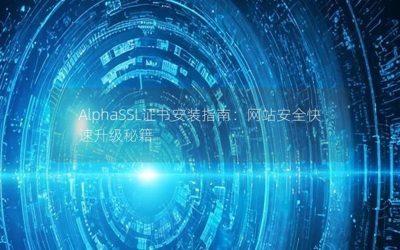 AlphaSSL证书安装指南：网站安全快速升级秘籍