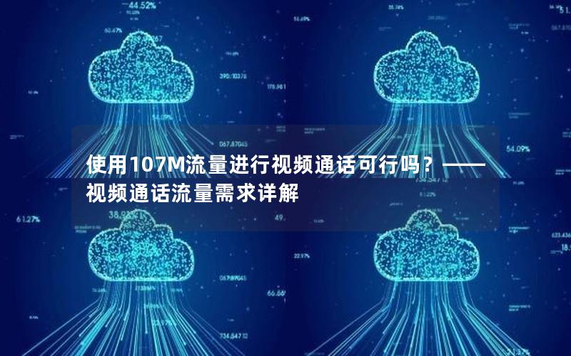 使用107M流量进行视频通话可行吗？——视频通话流量需求详解