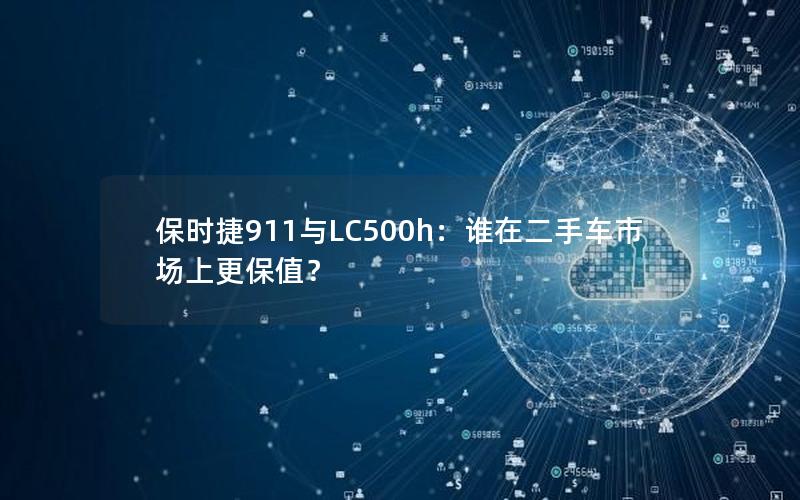 保时捷911与LC500h：谁在二手车市场上更保值？