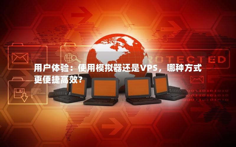 用户体验：使用模拟器还是VPS，哪种方式更便捷高效？