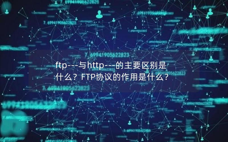 ftp---与http---的主要区别是什么？FTP协议的作用是什么？