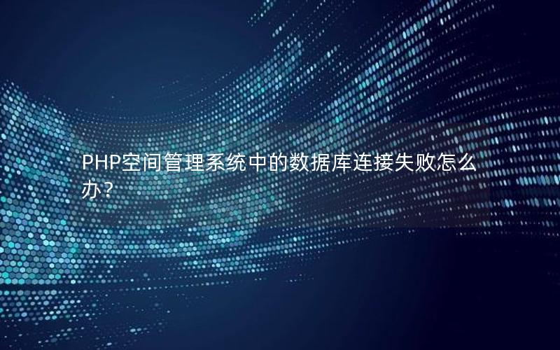 PHP空间管理系统中的数据库连接失败怎么办？