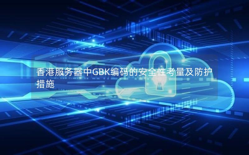 香港服务器中GBK编码的安全性考量及防护措施