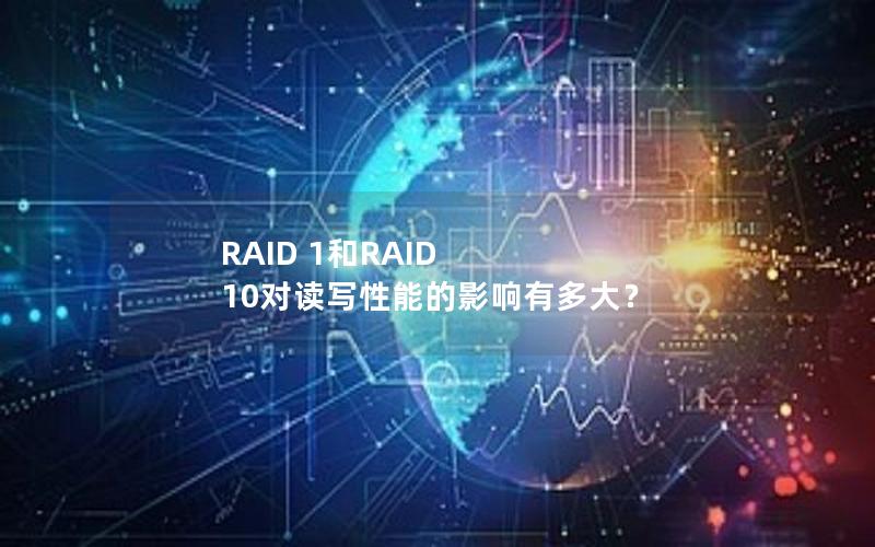 RAID 1和RAID 10对读写性能的影响有多大？