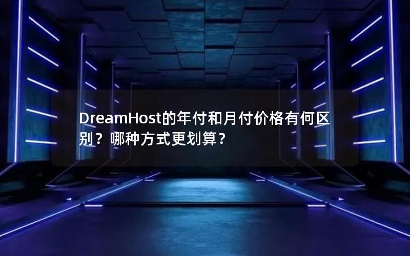 DreamHost的年付和月付价格有何区别？哪种方式更划算？