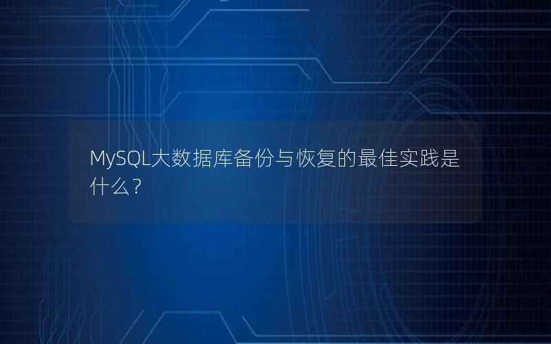 MySQL大数据库备份与恢复的最佳实践是什么？