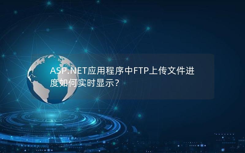 ASP.NET应用程序中FTP上传文件进度如何实时显示？