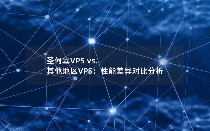 圣何塞VPS vs. 其他地区VPS：性能差异对比分析