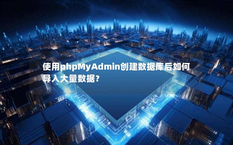 使用phpMyAdmin创建数据库后如何导入大量数据？