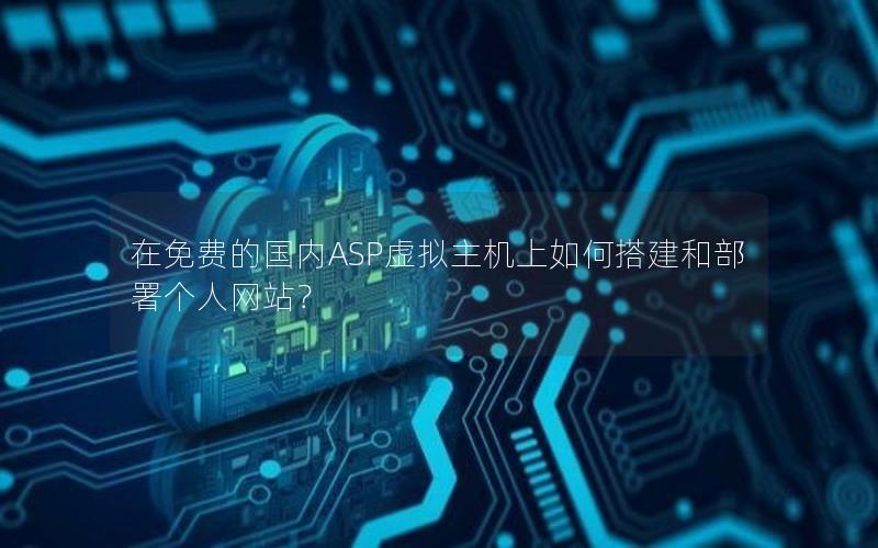 在免费的国内ASP虚拟主机上如何搭建和部署个人网站？