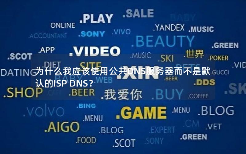 为什么我应该使用公共DNS服务器而不是默认的ISP DNS？