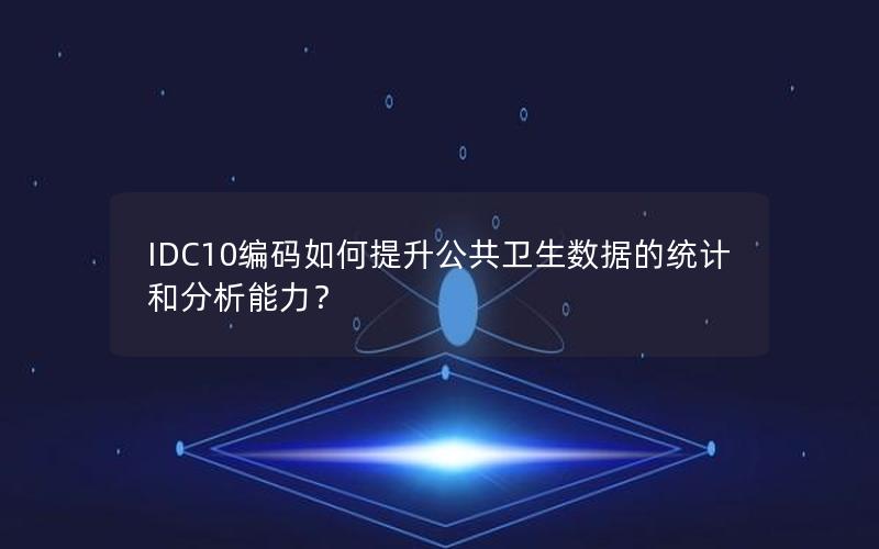 IDC10编码如何提升公共卫生数据的统计和分析能力？