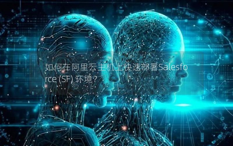 如何在阿里云主机上快速部署Salesforce (SF) 环境？