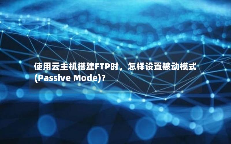 使用云主机搭建FTP时，怎样设置被动模式(Passive Mode)？