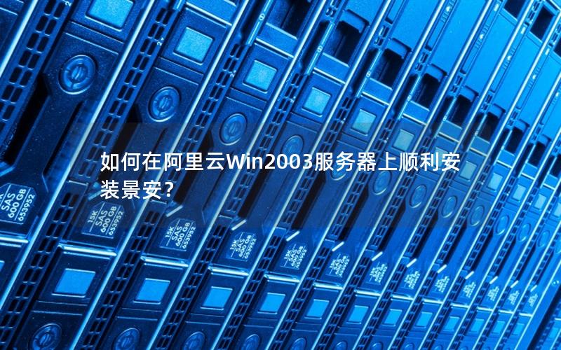 如何在阿里云Win2003服务器上顺利安装景安？