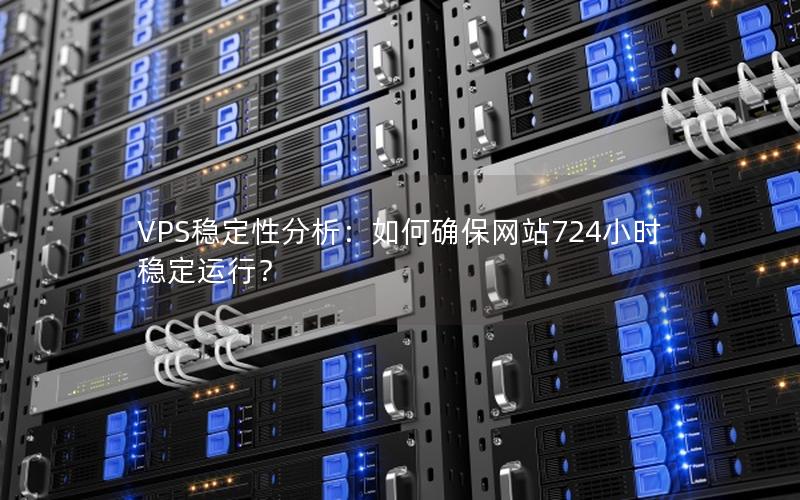 VPS稳定性分析：如何确保网站724小时稳定运行？