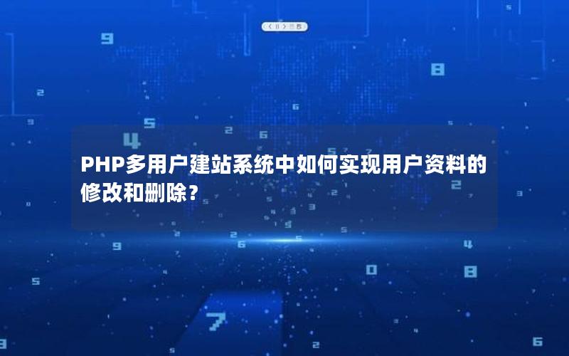 PHP多用户建站系统中如何实现用户资料的修改和删除？