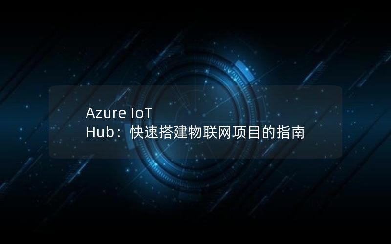 Azure IoT Hub：快速搭建物联网项目的指南