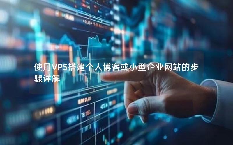 使用VPS搭建个人博客或小型企业网站的步骤详解