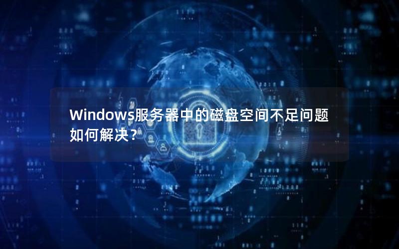 Windows服务器中的磁盘空间不足问题如何解决？