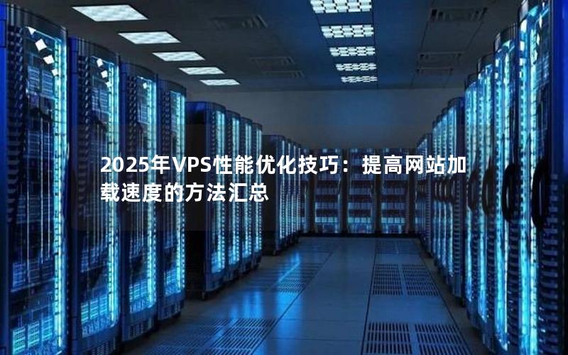 2025年VPS性能优化技巧：提高网站加载速度的方法汇总